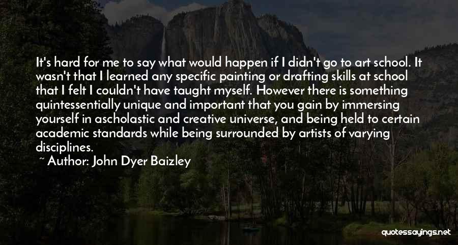 John Dyer Baizley Quotes: It's Hard For Me To Say What Would Happen If I Didn't Go To Art School. It Wasn't That I