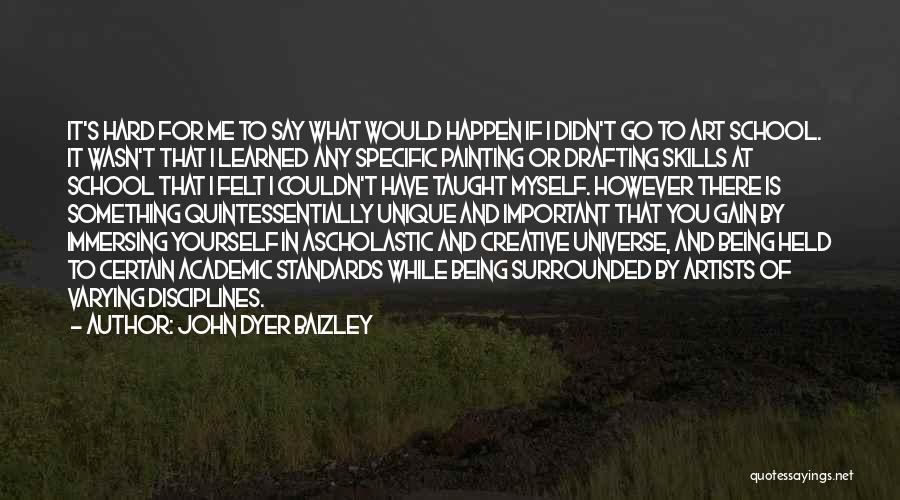 John Dyer Baizley Quotes: It's Hard For Me To Say What Would Happen If I Didn't Go To Art School. It Wasn't That I