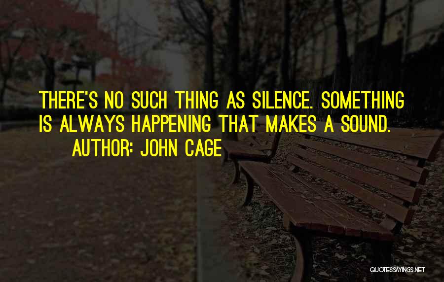John Cage Quotes: There's No Such Thing As Silence. Something Is Always Happening That Makes A Sound.