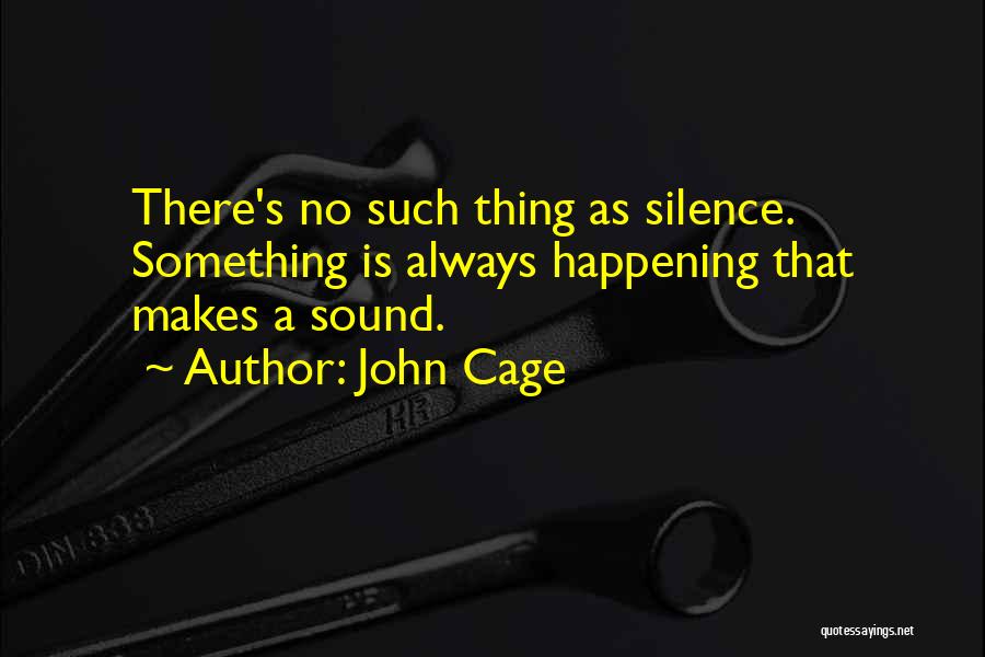 John Cage Quotes: There's No Such Thing As Silence. Something Is Always Happening That Makes A Sound.