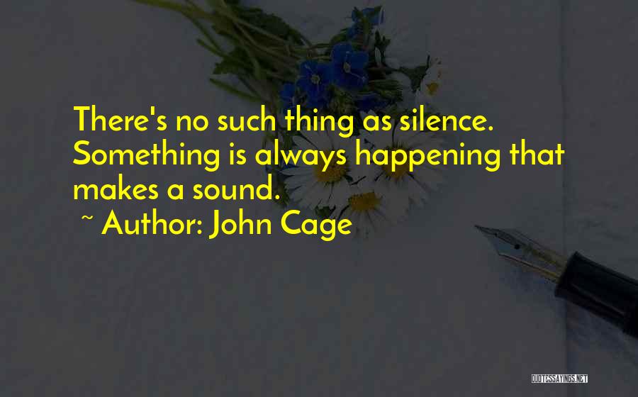 John Cage Quotes: There's No Such Thing As Silence. Something Is Always Happening That Makes A Sound.