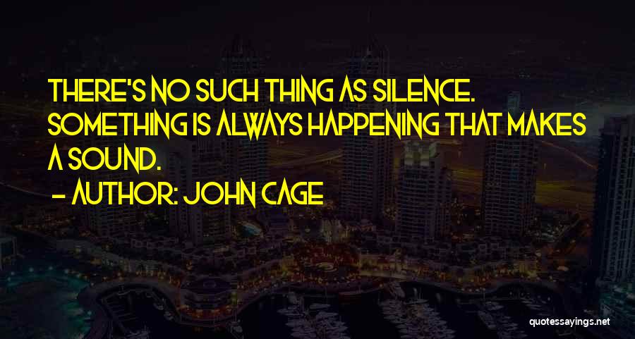 John Cage Quotes: There's No Such Thing As Silence. Something Is Always Happening That Makes A Sound.