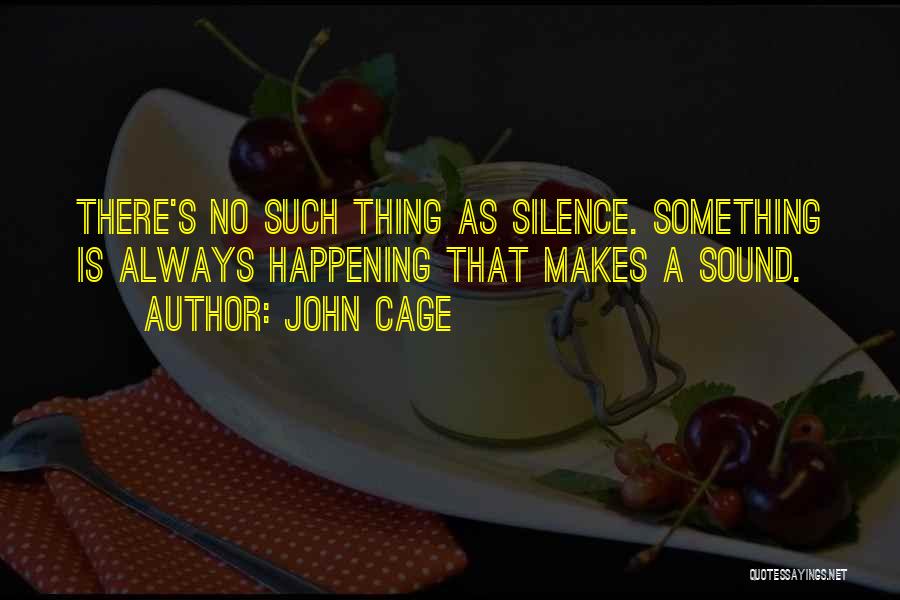 John Cage Quotes: There's No Such Thing As Silence. Something Is Always Happening That Makes A Sound.