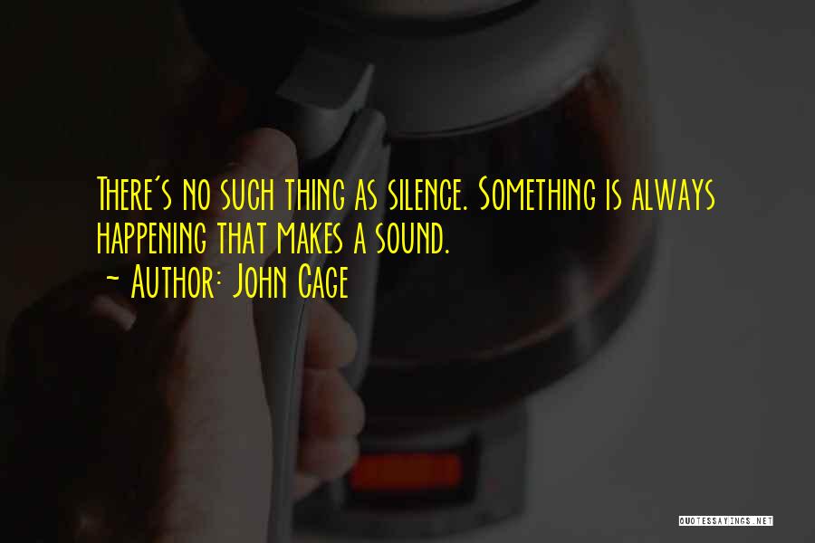 John Cage Quotes: There's No Such Thing As Silence. Something Is Always Happening That Makes A Sound.