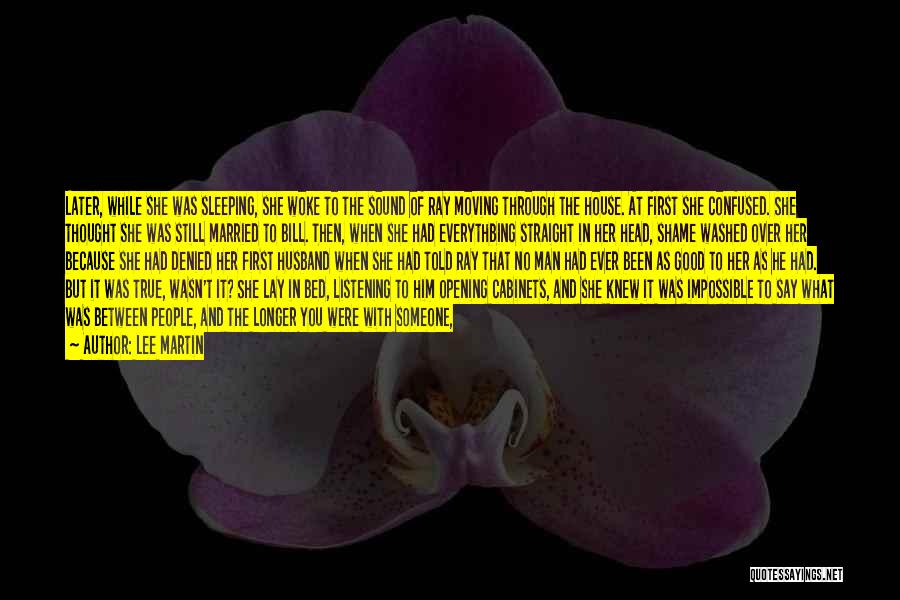 Lee Martin Quotes: Later, While She Was Sleeping, She Woke To The Sound Of Ray Moving Through The House. At First She Confused.