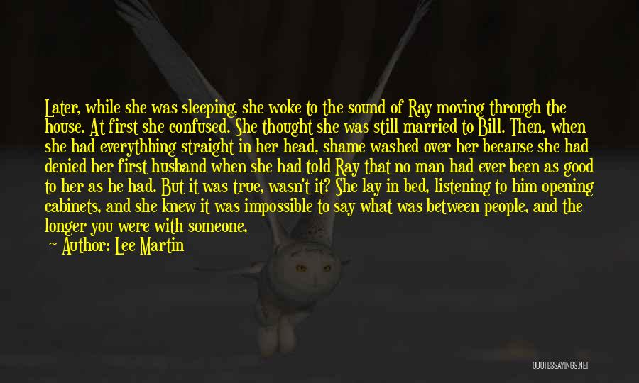 Lee Martin Quotes: Later, While She Was Sleeping, She Woke To The Sound Of Ray Moving Through The House. At First She Confused.