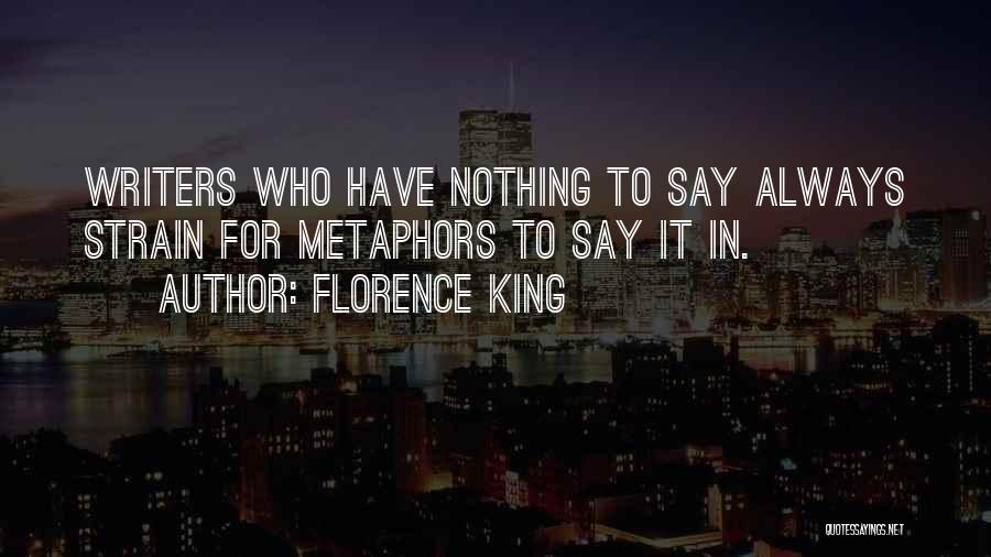 Florence King Quotes: Writers Who Have Nothing To Say Always Strain For Metaphors To Say It In.