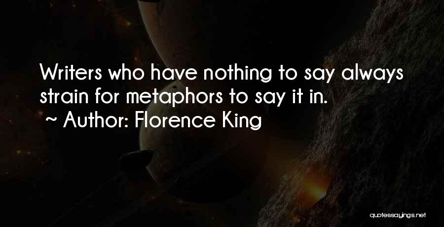 Florence King Quotes: Writers Who Have Nothing To Say Always Strain For Metaphors To Say It In.