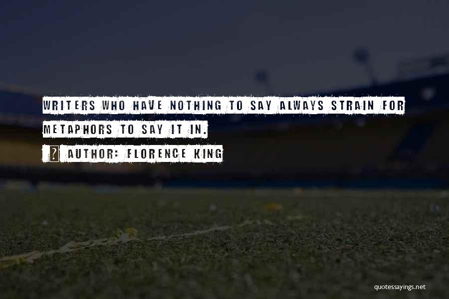 Florence King Quotes: Writers Who Have Nothing To Say Always Strain For Metaphors To Say It In.