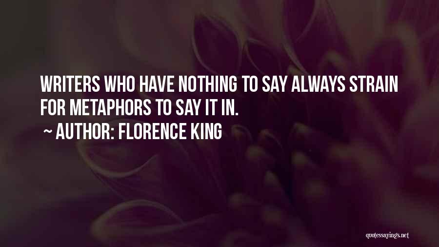Florence King Quotes: Writers Who Have Nothing To Say Always Strain For Metaphors To Say It In.