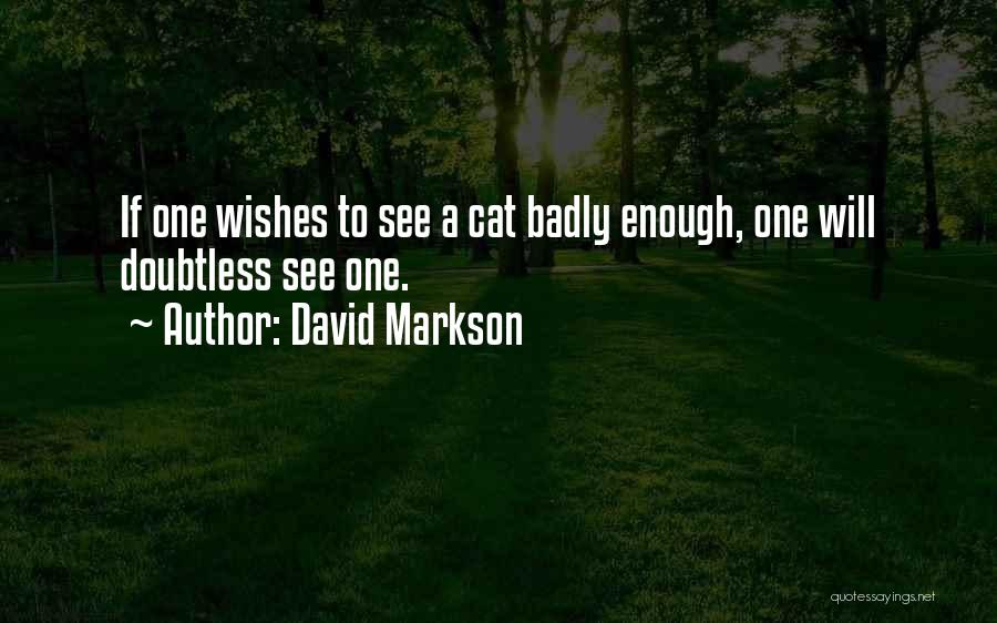 David Markson Quotes: If One Wishes To See A Cat Badly Enough, One Will Doubtless See One.