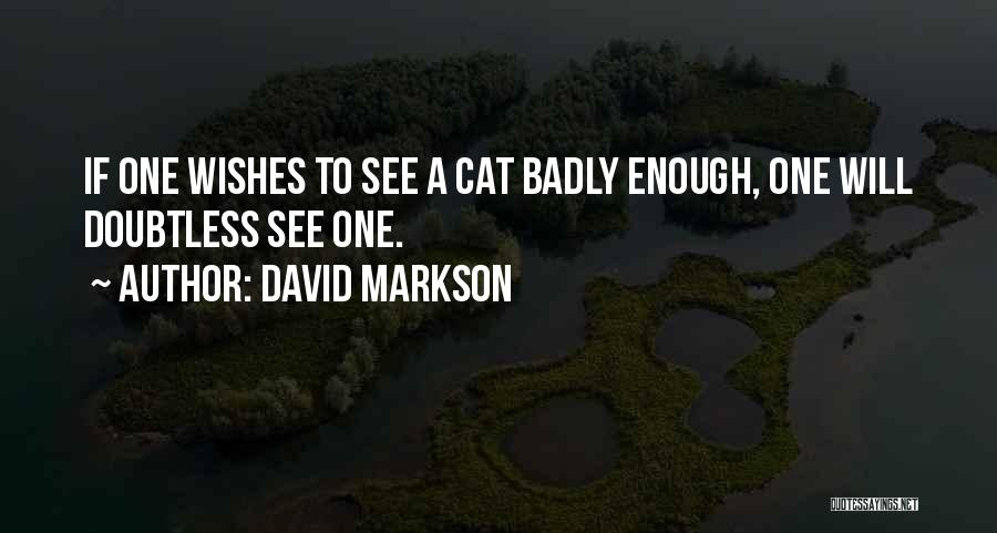 David Markson Quotes: If One Wishes To See A Cat Badly Enough, One Will Doubtless See One.