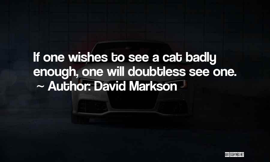 David Markson Quotes: If One Wishes To See A Cat Badly Enough, One Will Doubtless See One.