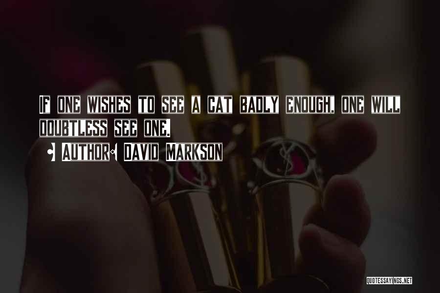 David Markson Quotes: If One Wishes To See A Cat Badly Enough, One Will Doubtless See One.