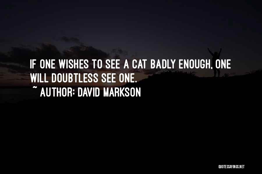 David Markson Quotes: If One Wishes To See A Cat Badly Enough, One Will Doubtless See One.