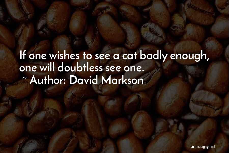 David Markson Quotes: If One Wishes To See A Cat Badly Enough, One Will Doubtless See One.