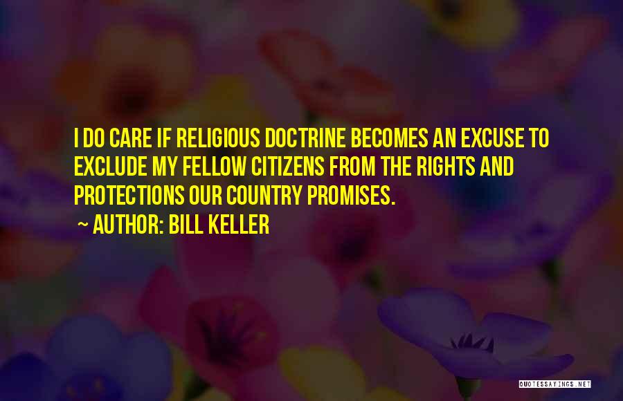 Bill Keller Quotes: I Do Care If Religious Doctrine Becomes An Excuse To Exclude My Fellow Citizens From The Rights And Protections Our