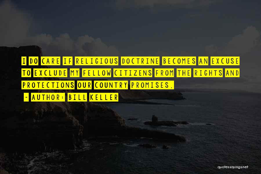 Bill Keller Quotes: I Do Care If Religious Doctrine Becomes An Excuse To Exclude My Fellow Citizens From The Rights And Protections Our