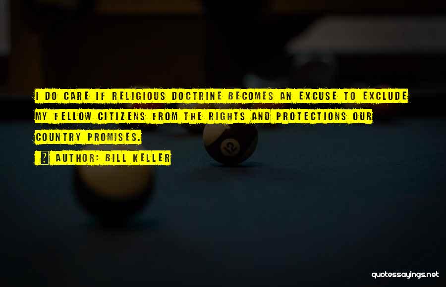 Bill Keller Quotes: I Do Care If Religious Doctrine Becomes An Excuse To Exclude My Fellow Citizens From The Rights And Protections Our