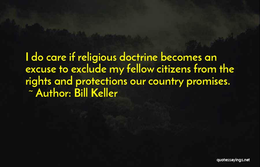 Bill Keller Quotes: I Do Care If Religious Doctrine Becomes An Excuse To Exclude My Fellow Citizens From The Rights And Protections Our