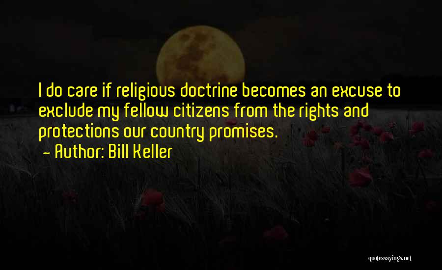 Bill Keller Quotes: I Do Care If Religious Doctrine Becomes An Excuse To Exclude My Fellow Citizens From The Rights And Protections Our