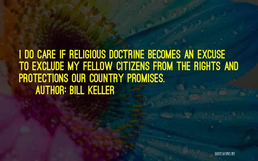 Bill Keller Quotes: I Do Care If Religious Doctrine Becomes An Excuse To Exclude My Fellow Citizens From The Rights And Protections Our