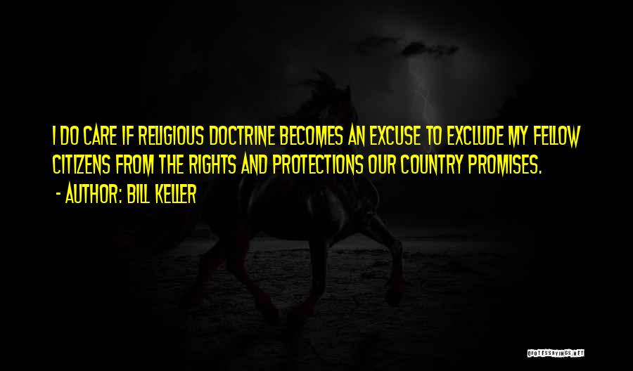 Bill Keller Quotes: I Do Care If Religious Doctrine Becomes An Excuse To Exclude My Fellow Citizens From The Rights And Protections Our