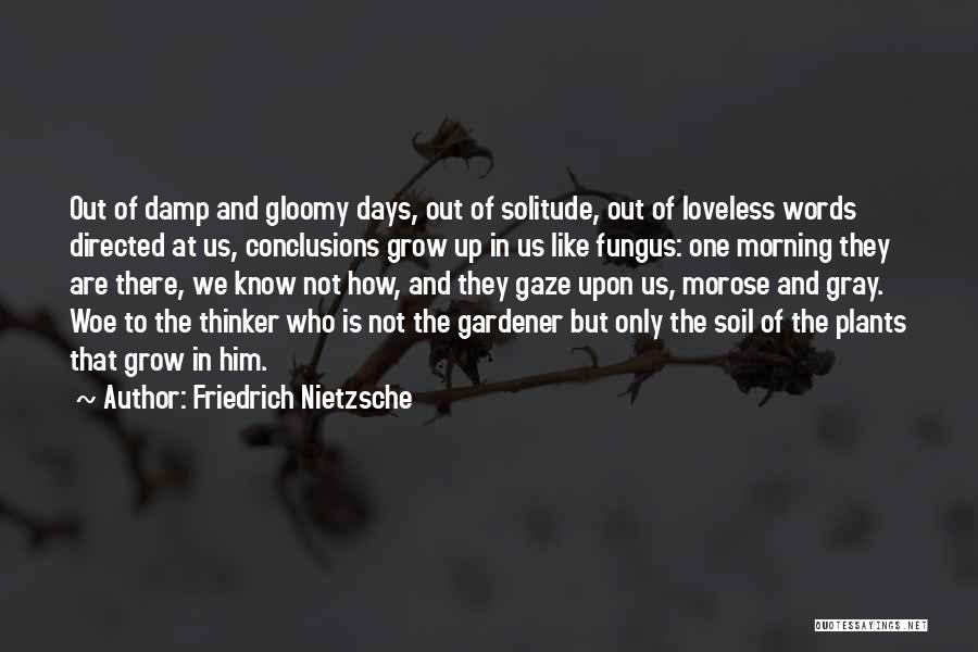 Friedrich Nietzsche Quotes: Out Of Damp And Gloomy Days, Out Of Solitude, Out Of Loveless Words Directed At Us, Conclusions Grow Up In