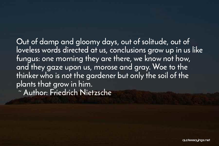 Friedrich Nietzsche Quotes: Out Of Damp And Gloomy Days, Out Of Solitude, Out Of Loveless Words Directed At Us, Conclusions Grow Up In