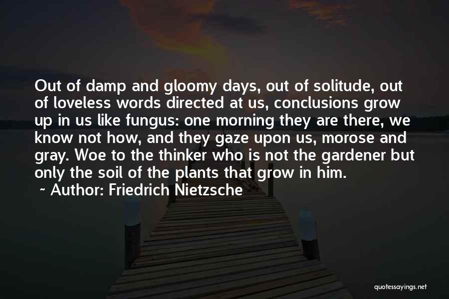 Friedrich Nietzsche Quotes: Out Of Damp And Gloomy Days, Out Of Solitude, Out Of Loveless Words Directed At Us, Conclusions Grow Up In