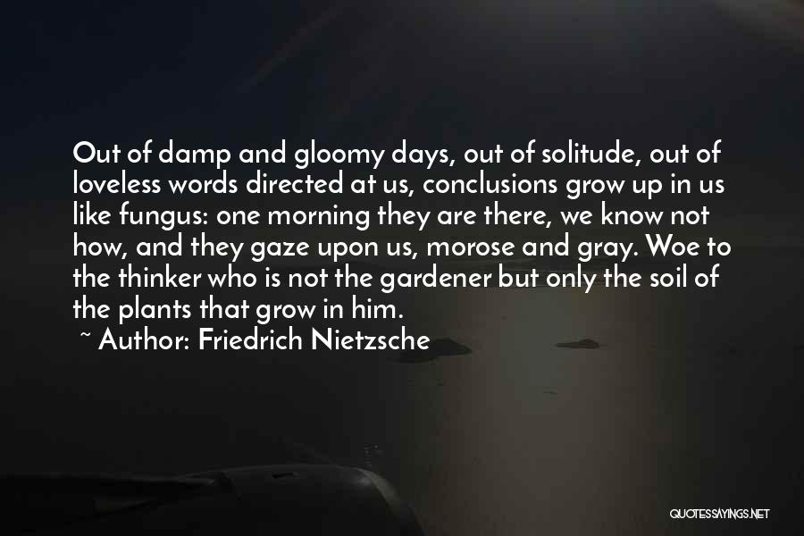 Friedrich Nietzsche Quotes: Out Of Damp And Gloomy Days, Out Of Solitude, Out Of Loveless Words Directed At Us, Conclusions Grow Up In