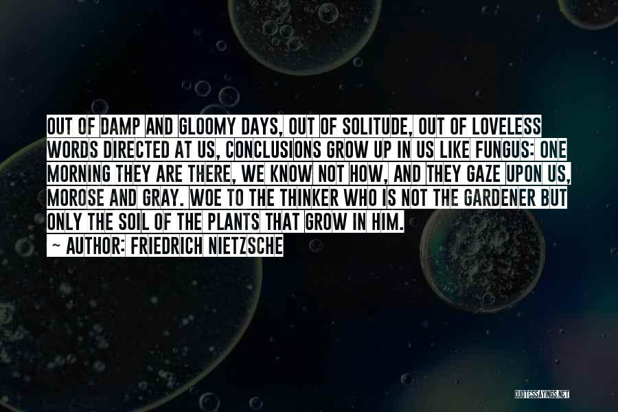 Friedrich Nietzsche Quotes: Out Of Damp And Gloomy Days, Out Of Solitude, Out Of Loveless Words Directed At Us, Conclusions Grow Up In