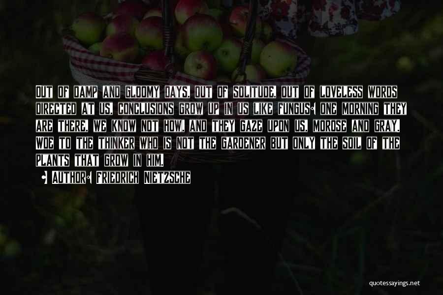 Friedrich Nietzsche Quotes: Out Of Damp And Gloomy Days, Out Of Solitude, Out Of Loveless Words Directed At Us, Conclusions Grow Up In