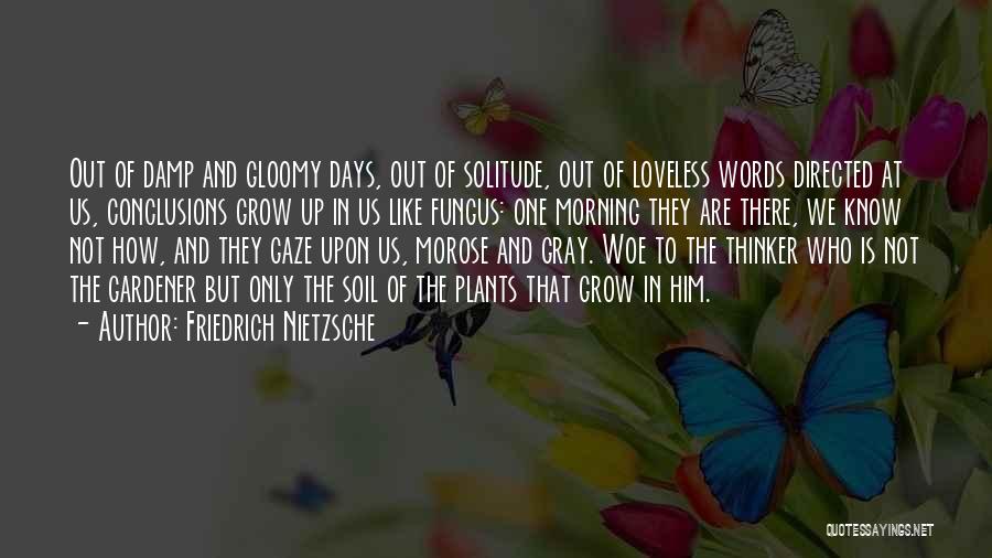 Friedrich Nietzsche Quotes: Out Of Damp And Gloomy Days, Out Of Solitude, Out Of Loveless Words Directed At Us, Conclusions Grow Up In