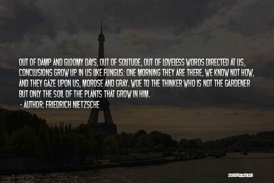 Friedrich Nietzsche Quotes: Out Of Damp And Gloomy Days, Out Of Solitude, Out Of Loveless Words Directed At Us, Conclusions Grow Up In