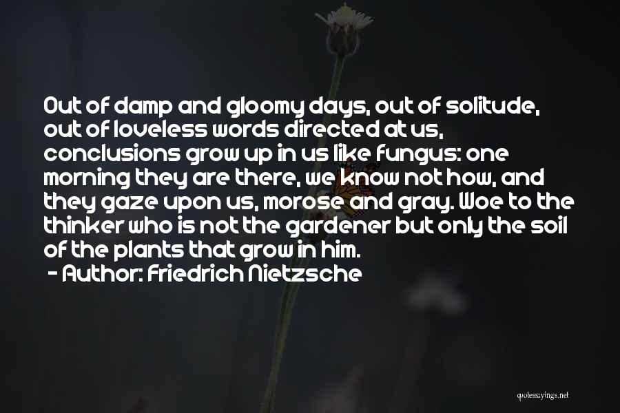 Friedrich Nietzsche Quotes: Out Of Damp And Gloomy Days, Out Of Solitude, Out Of Loveless Words Directed At Us, Conclusions Grow Up In