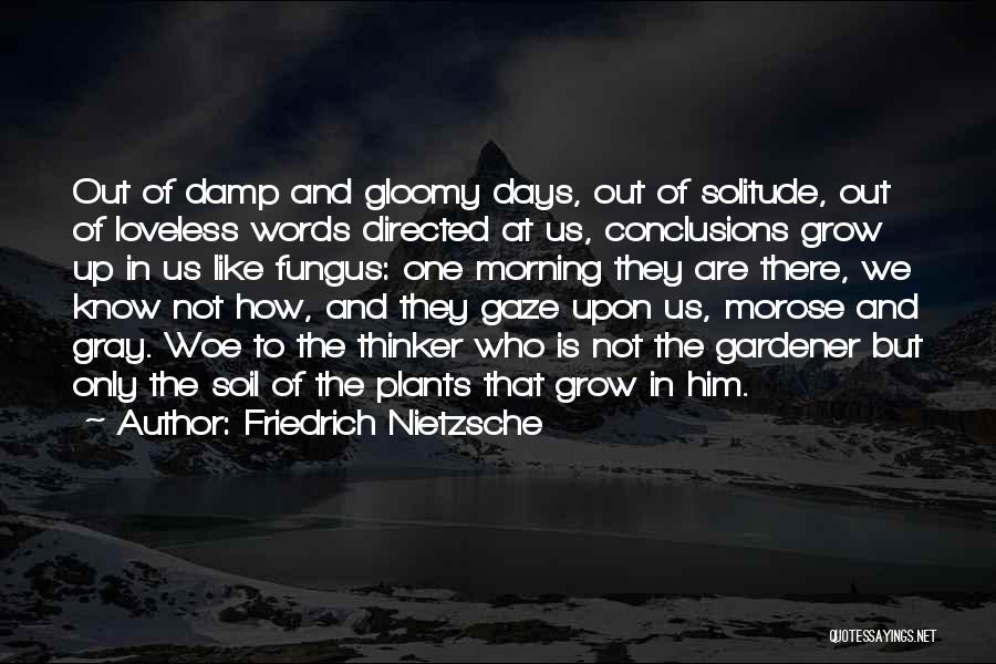 Friedrich Nietzsche Quotes: Out Of Damp And Gloomy Days, Out Of Solitude, Out Of Loveless Words Directed At Us, Conclusions Grow Up In