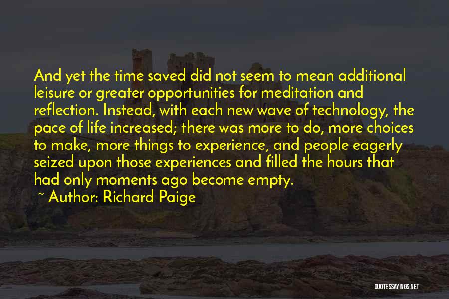 Richard Paige Quotes: And Yet The Time Saved Did Not Seem To Mean Additional Leisure Or Greater Opportunities For Meditation And Reflection. Instead,