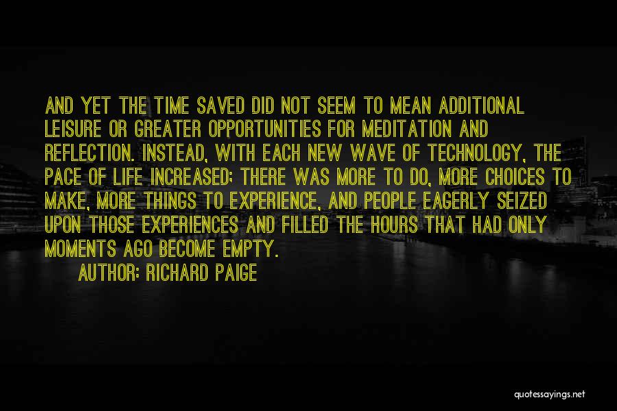 Richard Paige Quotes: And Yet The Time Saved Did Not Seem To Mean Additional Leisure Or Greater Opportunities For Meditation And Reflection. Instead,
