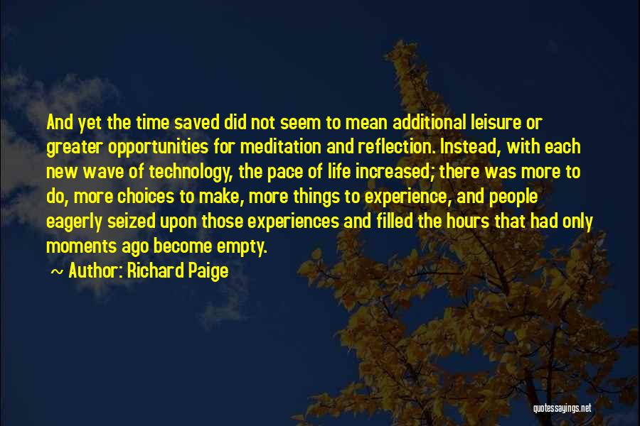 Richard Paige Quotes: And Yet The Time Saved Did Not Seem To Mean Additional Leisure Or Greater Opportunities For Meditation And Reflection. Instead,