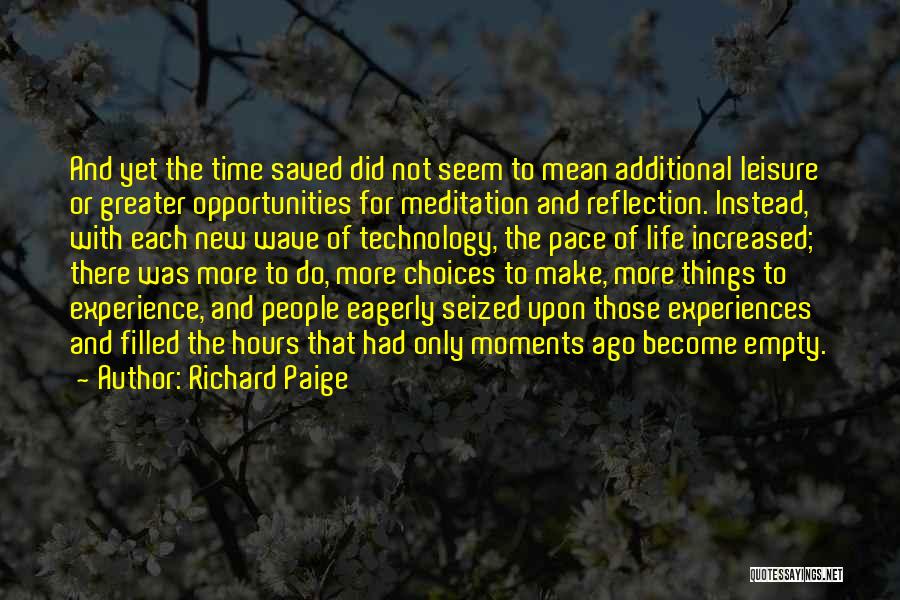 Richard Paige Quotes: And Yet The Time Saved Did Not Seem To Mean Additional Leisure Or Greater Opportunities For Meditation And Reflection. Instead,