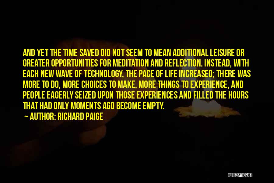 Richard Paige Quotes: And Yet The Time Saved Did Not Seem To Mean Additional Leisure Or Greater Opportunities For Meditation And Reflection. Instead,