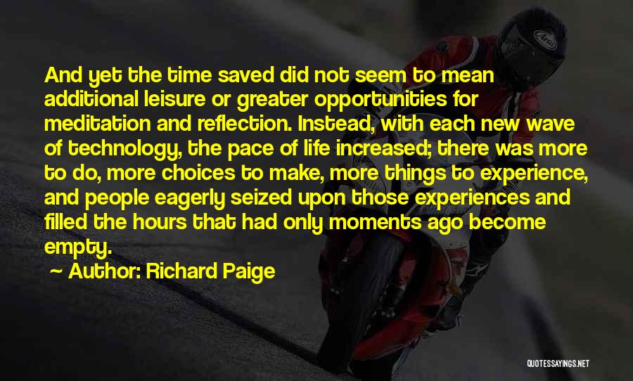 Richard Paige Quotes: And Yet The Time Saved Did Not Seem To Mean Additional Leisure Or Greater Opportunities For Meditation And Reflection. Instead,