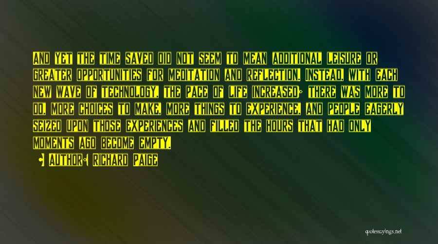 Richard Paige Quotes: And Yet The Time Saved Did Not Seem To Mean Additional Leisure Or Greater Opportunities For Meditation And Reflection. Instead,
