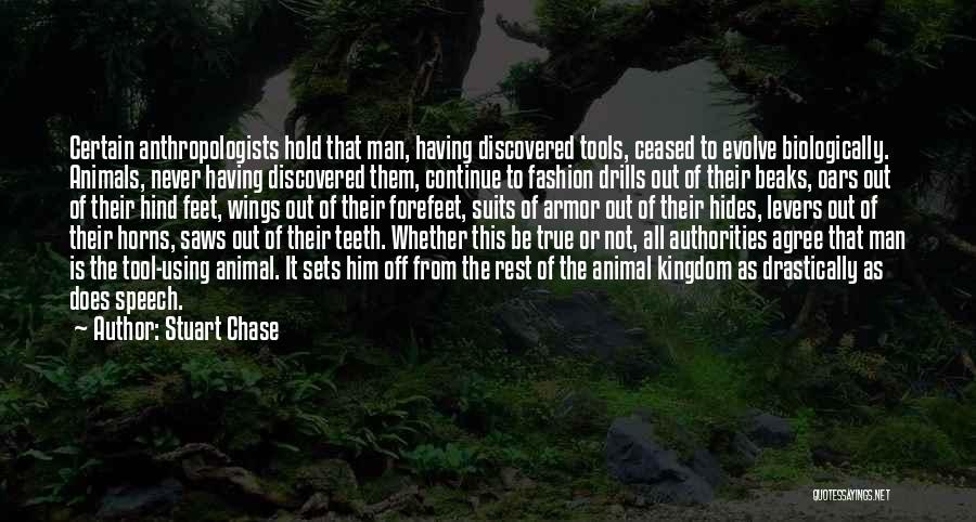 Stuart Chase Quotes: Certain Anthropologists Hold That Man, Having Discovered Tools, Ceased To Evolve Biologically. Animals, Never Having Discovered Them, Continue To Fashion