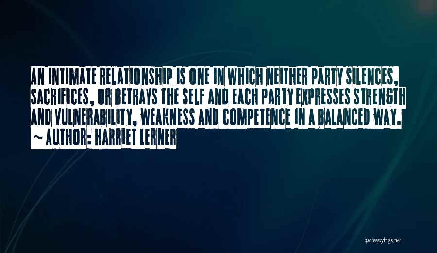 Harriet Lerner Quotes: An Intimate Relationship Is One In Which Neither Party Silences, Sacrifices, Or Betrays The Self And Each Party Expresses Strength