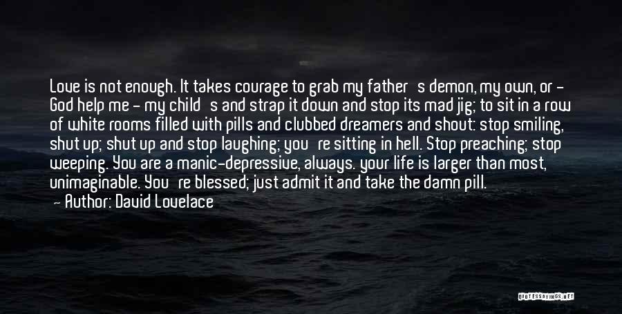 David Lovelace Quotes: Love Is Not Enough. It Takes Courage To Grab My Father's Demon, My Own, Or - God Help Me -