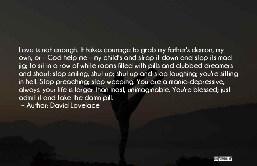 David Lovelace Quotes: Love Is Not Enough. It Takes Courage To Grab My Father's Demon, My Own, Or - God Help Me -