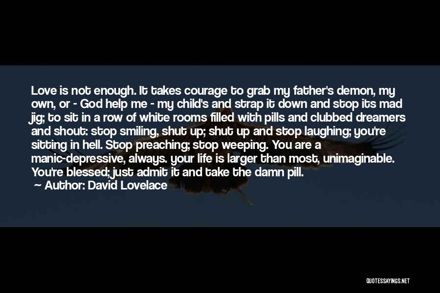David Lovelace Quotes: Love Is Not Enough. It Takes Courage To Grab My Father's Demon, My Own, Or - God Help Me -