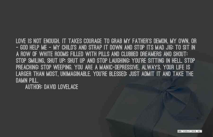 David Lovelace Quotes: Love Is Not Enough. It Takes Courage To Grab My Father's Demon, My Own, Or - God Help Me -